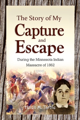 The Story of My Capture and Escape During the Minnesota Indian Massacre of 1862 - Helen M. Tarble