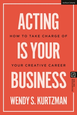 Acting Is Your Business: How to Take Charge of Your Creative Career - Wendy S. Kurtzman