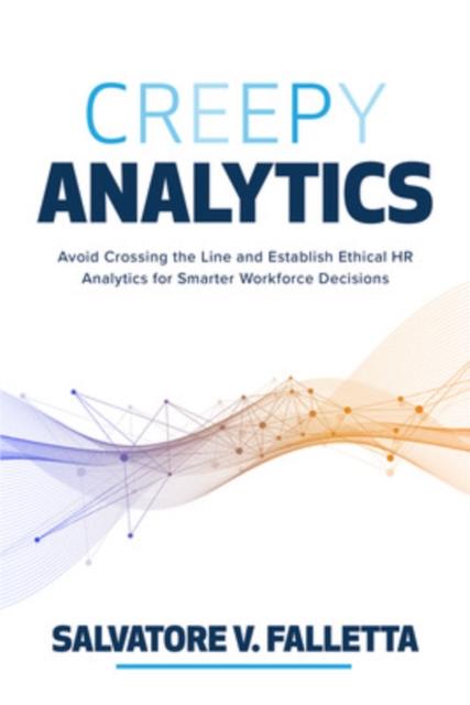 Creepy Analytics: Avoid Crossing the Line and Establish Ethical HR Analytics for Smarter Workforce Decisions - Salvatore Falletta