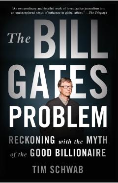 The Bill Gates Problem: Reckoning with the Myth of the Good Billionaire - Tim Schwab