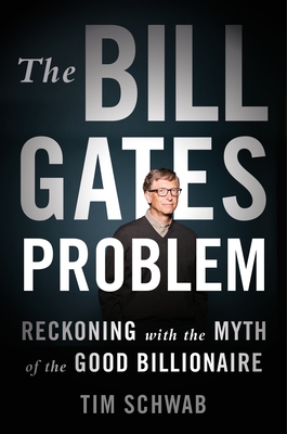 The Bill Gates Problem: Reckoning with the Myth of the Good Billionaire - Tim Schwab