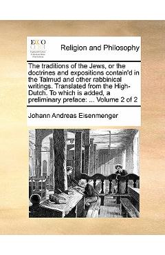 The Traditions of the Jews, or the Doctrines and Expositions Contain'd in the Talmud and Other Rabbinical Writings. Translated from the High-Dutch. to - Johann Andreas Eisenmenger