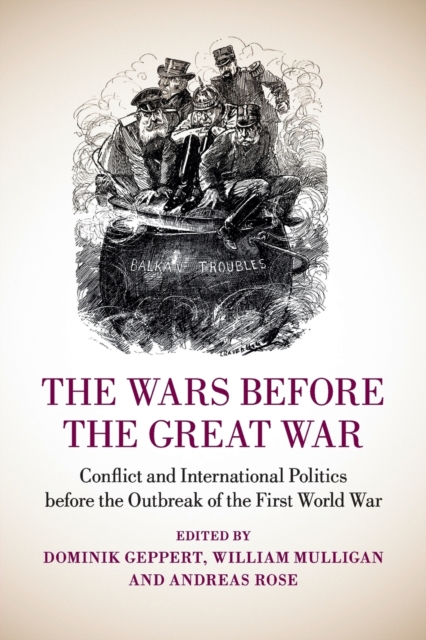 The Wars Before the Great War: Conflict and International Politics Before the Outbreak of the First World War - Dominik Geppert