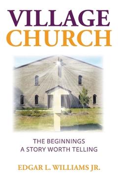 Coperta cărții 'Village Church: The Beginnings: A Story Worth Telling - Edgar L. Williams'