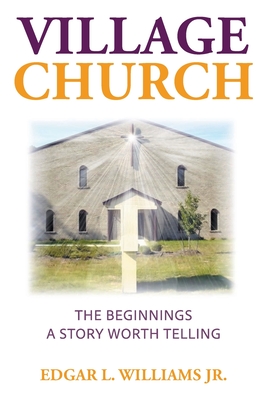 Coperta cărții 'Village Church: The Beginnings: A Story Worth Telling - Edgar L. Williams'