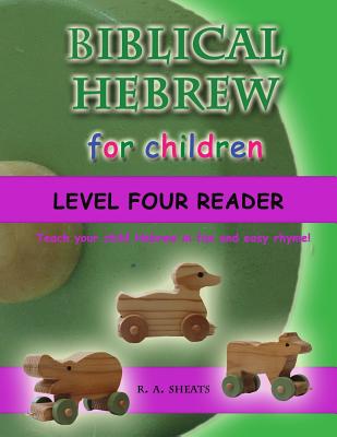 Biblical Hebrew for Children Level Four Reader: Teach your child Hebrew in fun and easy rhyme! - R. A. Sheats