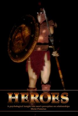 Heroes: A Psychological Insight Into Men's Perceptions on Relationships - Micki Pistorius