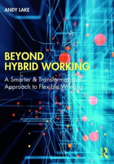 Beyond Hybrid Working: A Smarter & Transformational Approach to Flexible Working - Andy Lake