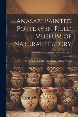 Anasazi Painted Pottery in Field Museum of Natural History; Fieldiana, Anthropology Memoirs, Vol. 5 - By Paul S Martin And Elizabeth S Wi