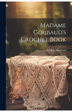 Coperta cărții 'Madame Goubaud's Crochet Book - Adolphe Goubaud (mme ).'