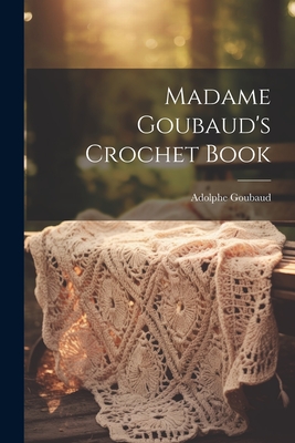 Coperta cărții 'Madame Goubaud's Crochet Book - Adolphe Goubaud (mme ).'