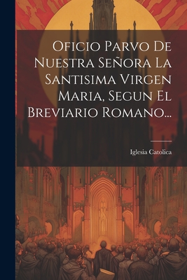 Coperta cărții 'Oficio Parvo De Nuestra Señora La Santisima Virgen Maria, Segun El Breviario Romano... - Iglesia Catolica'