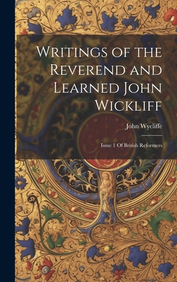 Writings of the Reverend and Learned John Wickliff: Issue 1 Of British Reformers - John Wycliffe