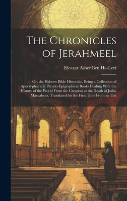 The Chronicles of Jerahmeel: Or, the Hebrew Bible Historiale. Being a Collection of Apocryphal and Pseudo-Epigraphical Books Dealing With the Histo - [eleazar Asher Ben Ha-levi]