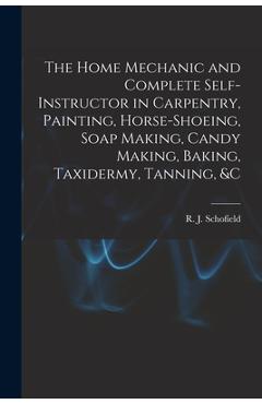 Coperta cărții 'The Home Mechanic and Complete Self-instructor in Carpentry, Painting, Horse-shoeing, Soap Making, Candy Making,'