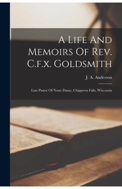 Coperta cărții 'A Life And Memoirs Of Rev. C.f.x. Goldsmith: Late Pastor Of Notre Dame, Chippewa Falls, Wisconsin - J. A. Anderson'