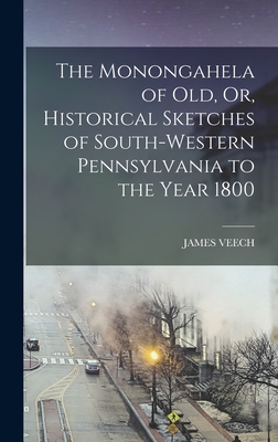 The Monongahela of Old, Or, Historical Sketches of South-Western Pennsylvania to the Year 1800 - James Veech