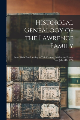 Historical Genealogy of the Lawrence Family: From Their First Landing in This Country, 1635 to the Present Date, July 4Th, 1858 - Anonymous