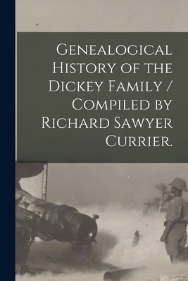 Genealogical History of the Dickey Family / Compiled by Richard Sawyer Currier. - Anonymous