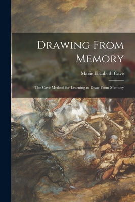 Drawing From Memory: the Cavé Method for Learning to Draw From Memory - Marie Elizabeth Cavé