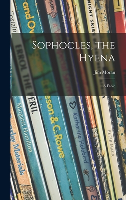 Sophocles, the Hyena; a Fable - Jim Moran
