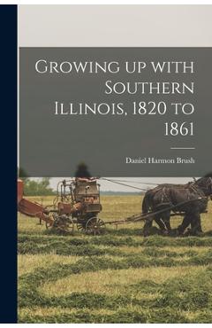 Poza produsului Growing up With Southern Illinois, 1820 to 1861 - Daniel Harmon Brush