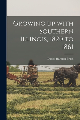 Growing up With Southern Illinois, 1820 to 1861 - Daniel Harmon Brush