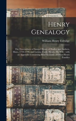 Henry Genealogy: the Descendants of Samuel Henry of Hadley and Amhers, Mass., 1734-1790, and Lurana (Cady) Henry, His Wife: With an App - William Henry Eldridge