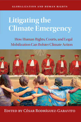 Litigating the Climate Emergency: How Human Rights, Courts, and Legal Mobilization Can Bolster Climate Action - Csar Rodrguez-garavito