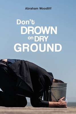 Don't Drown on Dry Ground - Abraham Woodliff