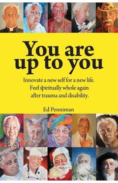 Coperta cărții 'You are up to you.: Innovate a new self for a new life. Feel spiritually whole again after trauma and disability. - Ed'