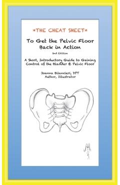 Poza produsului The Cheat Sheet to Get the Pelvic Floor Back in Action: A Short, Introductory Guide to Gaining Control of the Bladder and Pelvic Floor - Joanna Bilancieri