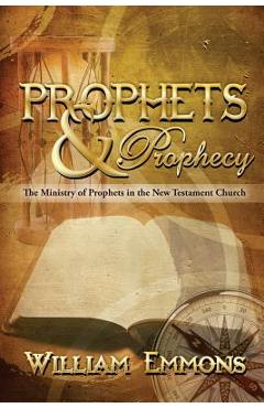 Prophets & Prophecy: The Ministry of Prophets in the New Testament Church - William Emmons