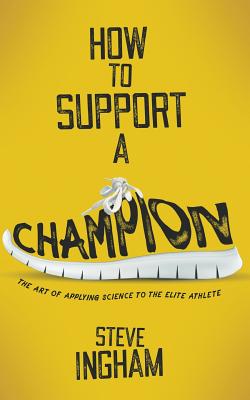 Coperta cărții 'How to Support a Champion: The art of applying science to the elite athlete - Steve Ingham'