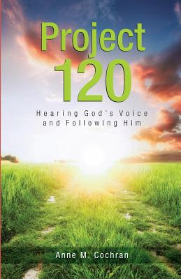 Project 120: Hearing God's Voice and Following Him - Anne M. Cochran