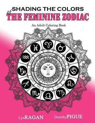 Coperta cărții 'Shading The Colors Of The Feminine Zodiac: An Adult Coloring Book - Dorothy Pigue'