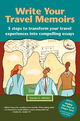 Coperta cărții 'Write Your Travel Memoirs: 5 Steps to Transform Your Travel Experiences Into Compelling Essays - Sarah E. White'