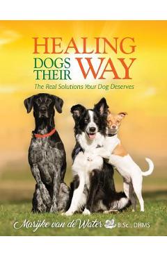 Coperta cărții 'Healing Dogs Their Way: The Real Solutions Your Dog Deserves - Marijke Van De Water'