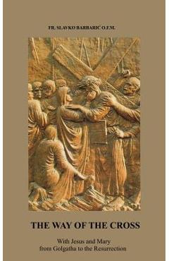 Poza produsului The Way of The Cross: With Jesus and Mary from Golgotha to the Resurrection - Slavko Barbaric