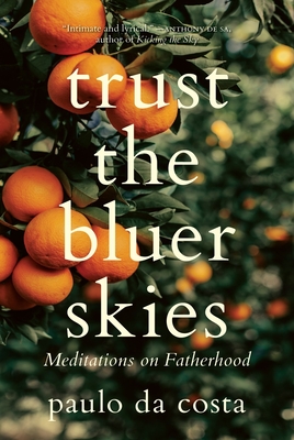 Trust the Bluer Skies: Meditations on Fatherhood - Paulo Da Costa