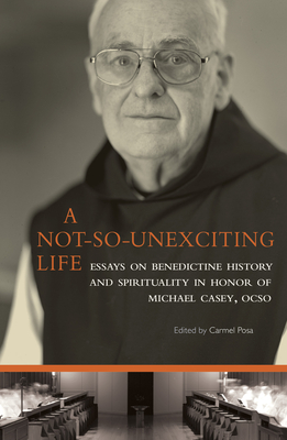 A Not-So-Unexciting Life: Essays on Benedictine History and Spirituality in Honor of Michael Casey, Ocso Volume 269 - Carmel Posa
