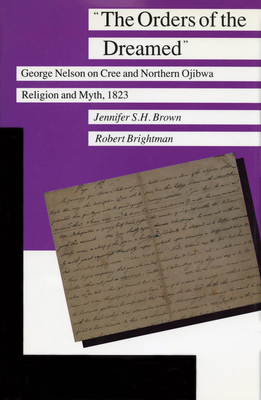The Orders of the Dreamed: George Nelson on Cree and Northern Ojibwa Religion and Myth, 1823 - Robert Brightman