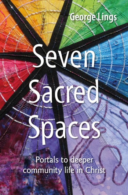 Seven Sacred Spaces: Portals to deeper community life in Christ - George Lings