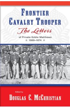 Poza produsului Frontier Cavalry Trooper: The Letters of Private Eddie Matthews, 1869-1874 - Douglas C. Mcchristian