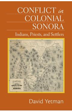 Coperta cărții 'Conflict in Colonial Sonora: Indians, Priests, and Settlers - David Yetman'