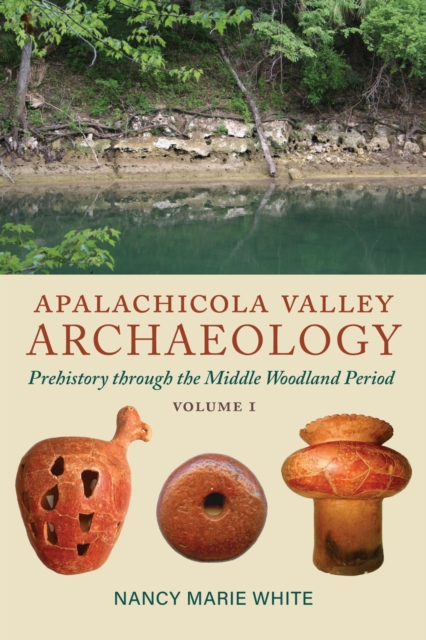 Apalachicola Valley Archaeology, Volume 1: Prehistory Through the Middle Woodland Period - Nancy Marie White