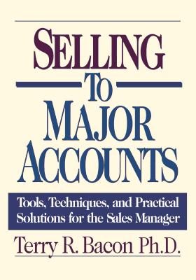 Selling to Major Accounts: Tools, Techniques, and Practical Solutions for the Sales Manager - Terry Bacon
