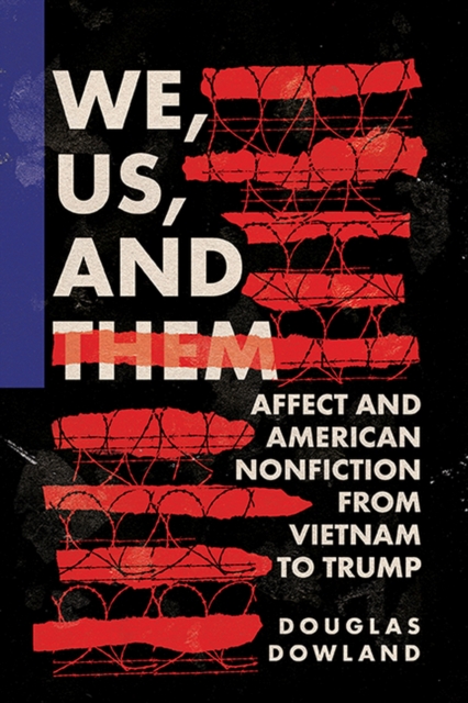 We, Us, and Them: Affect and American Nonfiction from Vietnam to Trump - Douglas Dowland