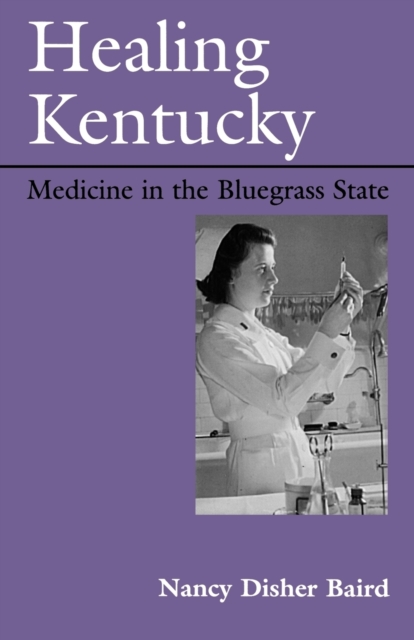 Healing Kentucky: Medicine in the Bluegrass State - Nancy Disher Baird
