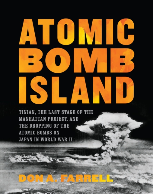 Atomic Bomb Island: Tinian, the Last Stage of the Manhattan Project, and the Dropping of the Atomic Bombs on Japan in World War II - Don A. Farrell